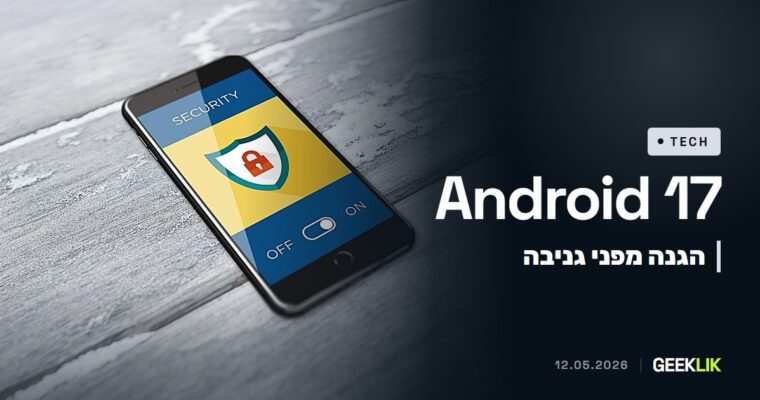 Google הציגה הגנות ב-Android 17: גניבה כברירת מחדל, שיחות בנק מזויפות ופרטיות מיקום